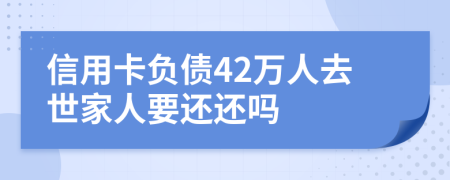 信用卡负债42万人去世家人要还还吗