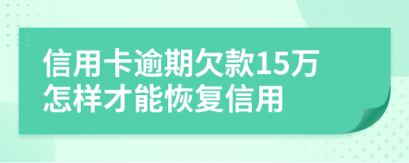 信用卡逾期欠款15万怎样才能恢复信用