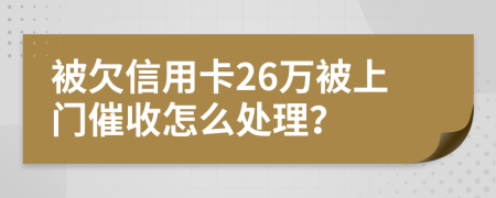 被欠信用卡26万被上门催收怎么处理？