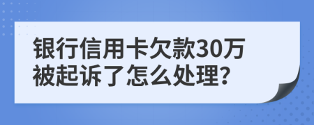 银行信用卡欠款30万被起诉了怎么处理？