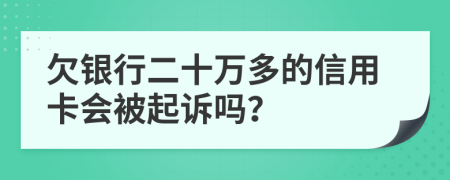 欠银行二十万多的信用卡会被起诉吗？