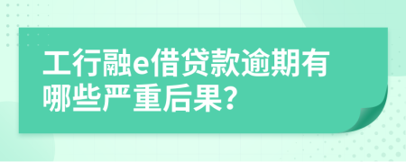 工行融e借贷款逾期有哪些严重后果？