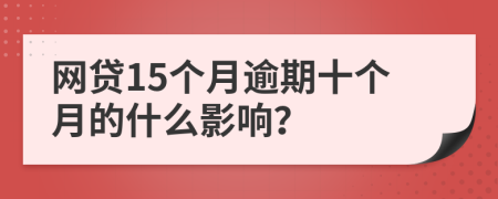 网贷15个月逾期十个月的什么影响？