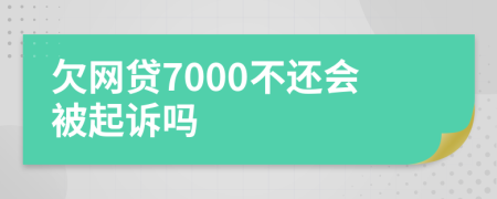 欠网贷7000不还会被起诉吗