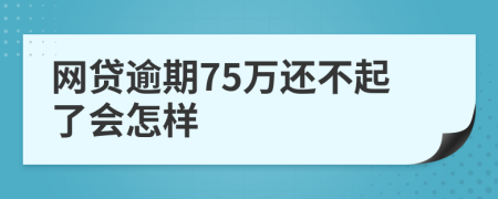 网贷逾期75万还不起了会怎样