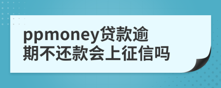 ppmoney贷款逾期不还款会上征信吗