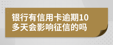 银行有信用卡逾期10多天会影响征信的吗