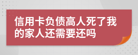 信用卡负债高人死了我的家人还需要还吗