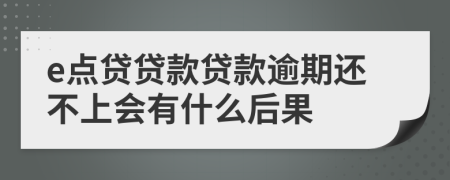 e点贷贷款贷款逾期还不上会有什么后果