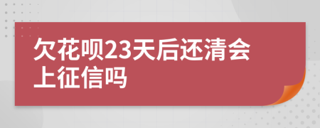 欠花呗23天后还清会上征信吗