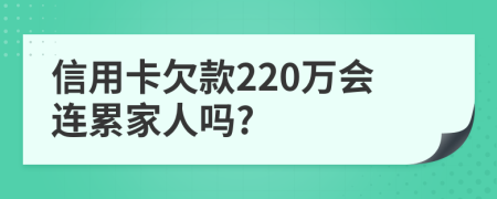 信用卡欠款220万会连累家人吗?