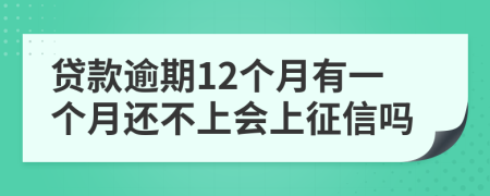 贷款逾期12个月有一个月还不上会上征信吗