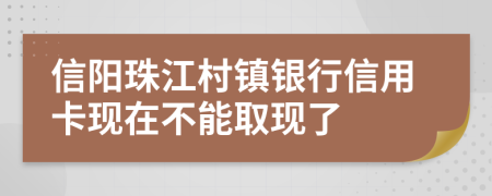 信阳珠江村镇银行信用卡现在不能取现了