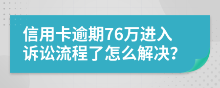 信用卡逾期76万进入诉讼流程了怎么解决？