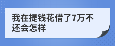 我在提钱花借了7万不还会怎样