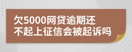 欠5000网贷逾期还不起上征信会被起诉吗