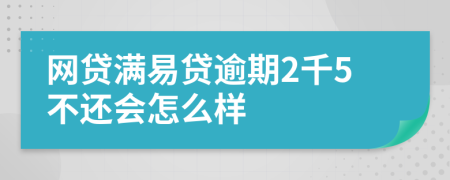 网贷满易贷逾期2千5不还会怎么样