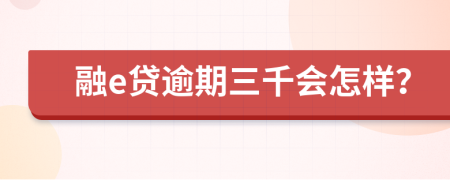 融e贷逾期三千会怎样？