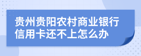 贵州贵阳农村商业银行信用卡还不上怎么办