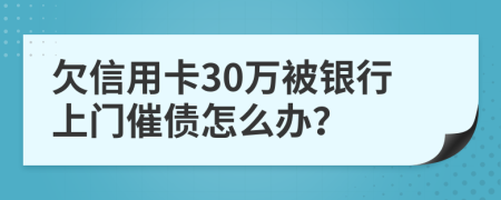 欠信用卡30万被银行上门催债怎么办？