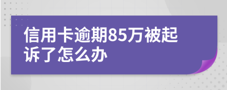 信用卡逾期85万被起诉了怎么办