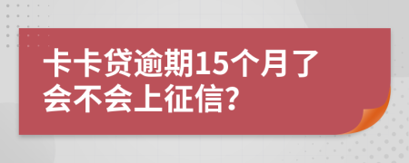 卡卡贷逾期15个月了会不会上征信？