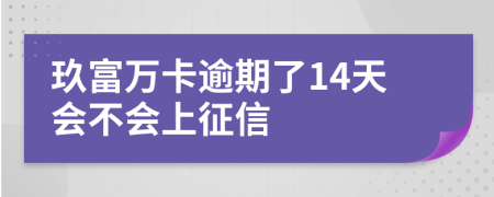 玖富万卡逾期了14天会不会上征信