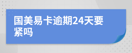 国美易卡逾期24天要紧吗