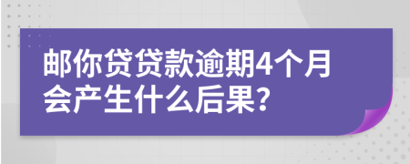 邮你贷贷款逾期4个月会产生什么后果？