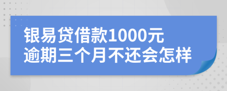 银易贷借款1000元逾期三个月不还会怎样