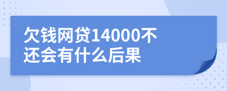 欠钱网贷14000不还会有什么后果