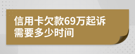 信用卡欠款69万起诉需要多少时间