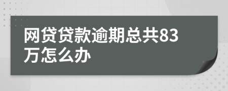 网贷贷款逾期总共83万怎么办