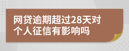 网贷逾期超过28天对个人征信有影响吗