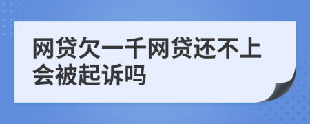 网贷欠一千网贷还不上会被起诉吗