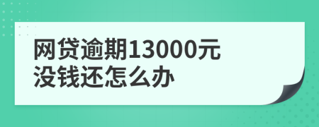 网贷逾期13000元没钱还怎么办