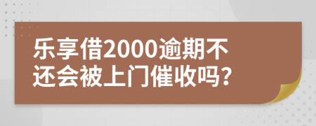 乐享借2000逾期不还会被上门催收吗？