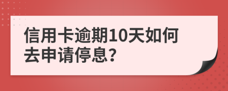 信用卡逾期10天如何去申请停息？