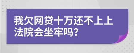 我欠网贷十万还不上上法院会坐牢吗？