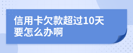 信用卡欠款超过10天要怎么办啊