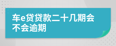 车e贷贷款二十几期会不会逾期