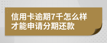 信用卡逾期7千怎么样才能申请分期还款