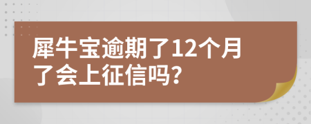 犀牛宝逾期了12个月了会上征信吗？