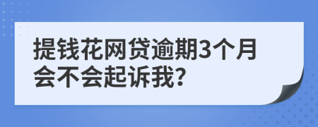 提钱花网贷逾期3个月会不会起诉我？