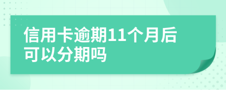 信用卡逾期11个月后可以分期吗