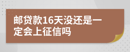 邮贷款16天没还是一定会上征信吗