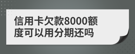 信用卡欠款8000额度可以用分期还吗
