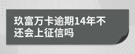 玖富万卡逾期14年不还会上征信吗