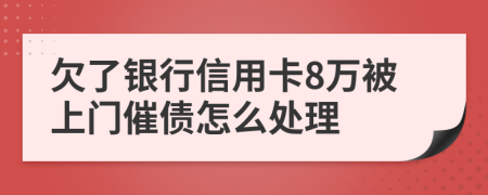 欠了银行信用卡8万被上门催债怎么处理