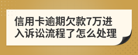 信用卡逾期欠款7万进入诉讼流程了怎么处理